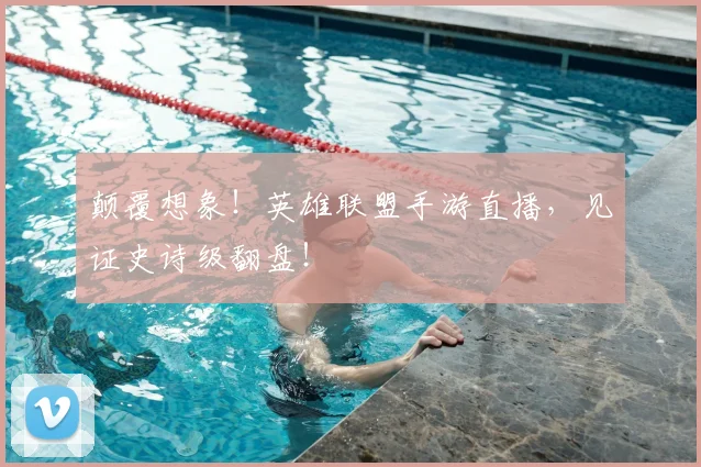 颠覆想象！英雄联盟手游直播，见证史诗级翻盘！