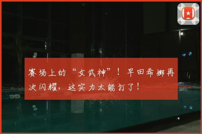 赛场上的“女武神”!早田希娜再次闪耀,这实力太能打了!