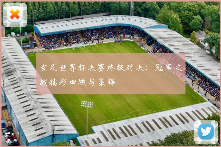 女足世界杯决赛终极对决：冠军之战精彩回顾与集锦