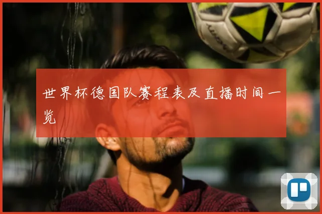 世界杯德国队赛程表及直播时间一览