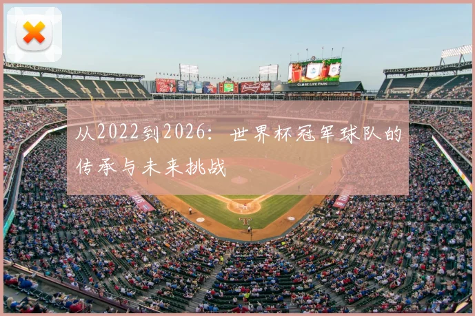 从2022到2026：世界杯冠军球队的传承与未来挑战