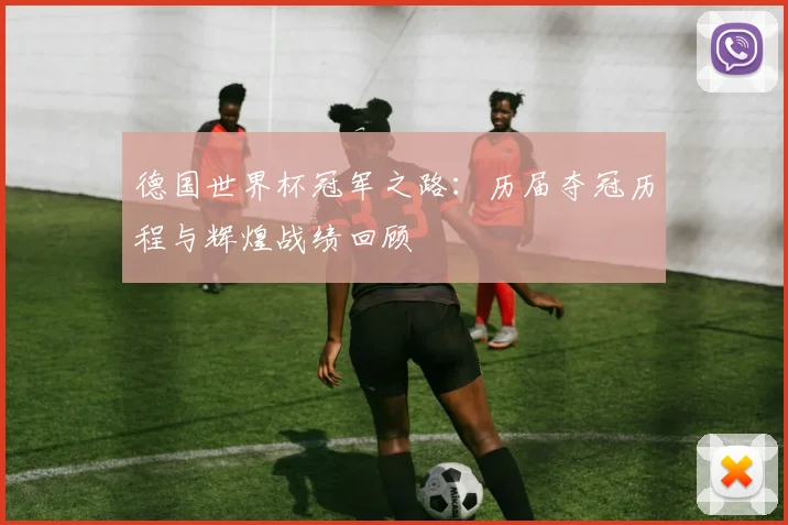 德国世界杯冠军之路：历届夺冠历程与辉煌战绩回顾