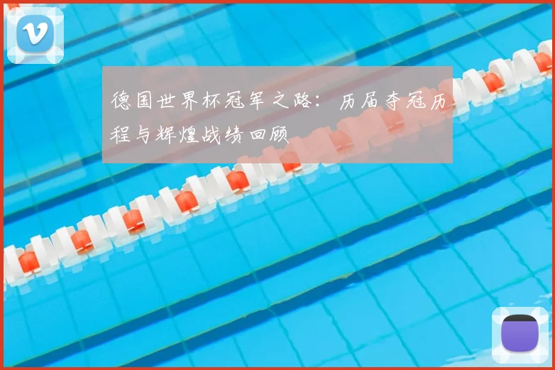 德国世界杯冠军之路：历届夺冠历程与辉煌战绩回顾