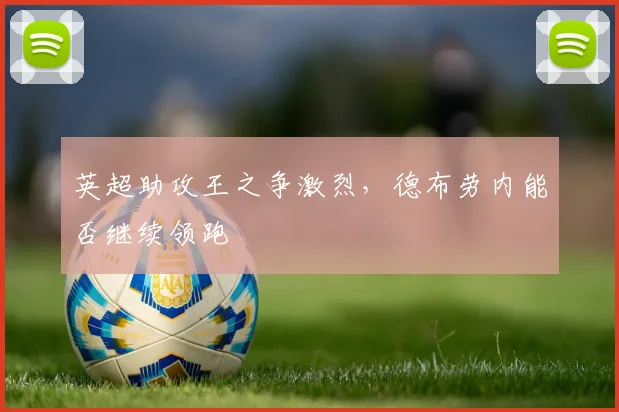 英超助攻王之争激烈，德布劳内能否继续领跑
